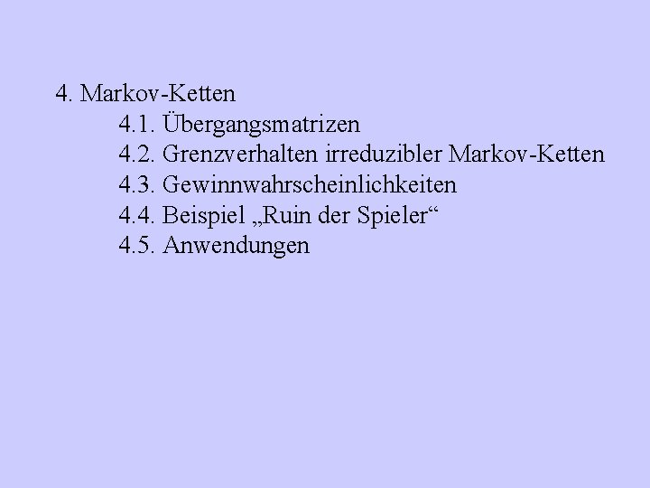 4. Markov-Ketten 4. 1. Übergangsmatrizen 4. 2. Grenzverhalten irreduzibler Markov-Ketten 4. 3. Gewinnwahrscheinlichkeiten 4.