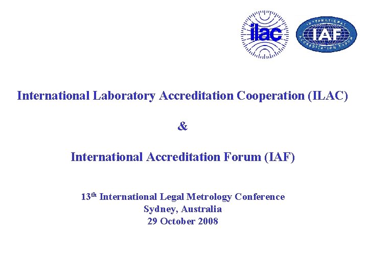 International Laboratory Accreditation Cooperation (ILAC) & International Accreditation Forum (IAF) 13 th International Legal