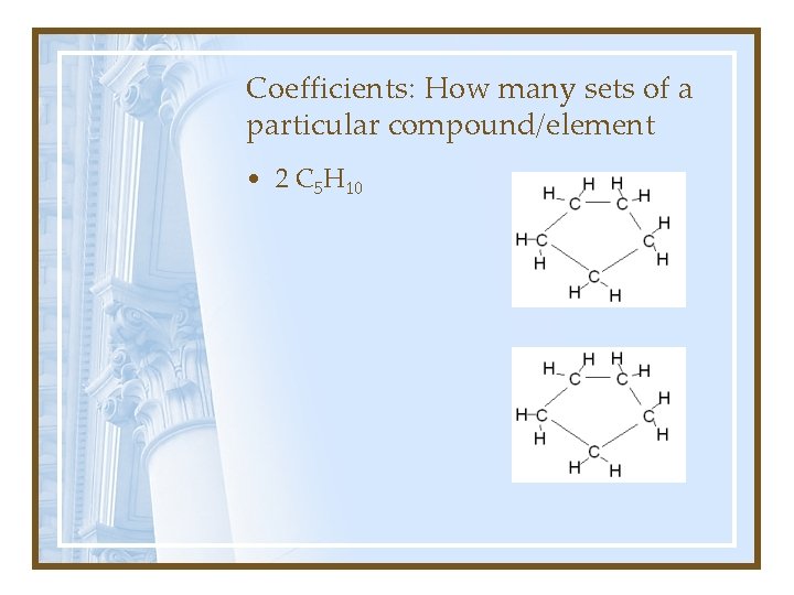 Coefficients: How many sets of a particular compound/element • 2 C 5 H 10