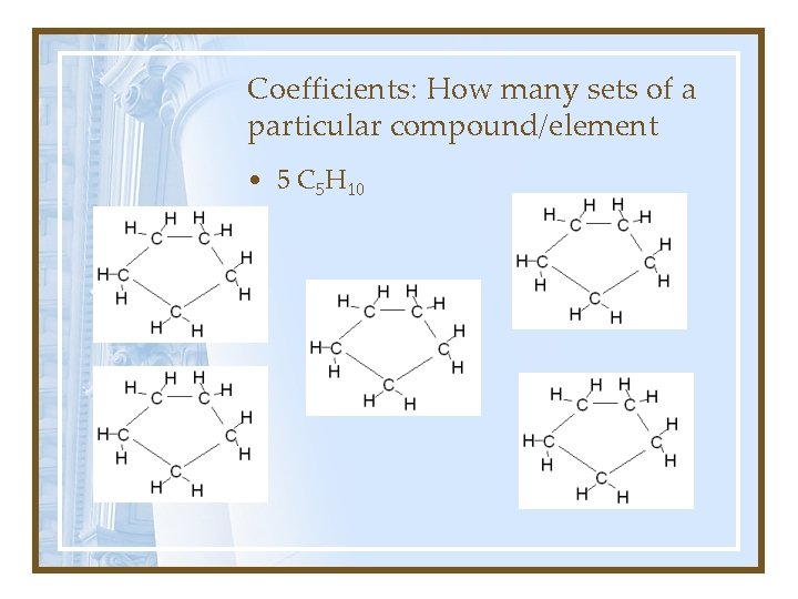 Coefficients: How many sets of a particular compound/element • 5 C 5 H 10