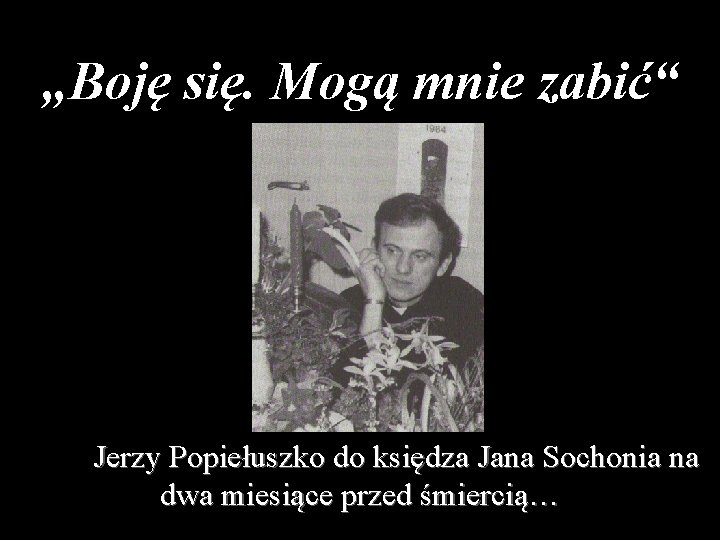 www. moderni-dejiny. cz „Boję się. Mogą mnie zabić“ Jerzy Popiełuszko do księdza Jana Sochonia