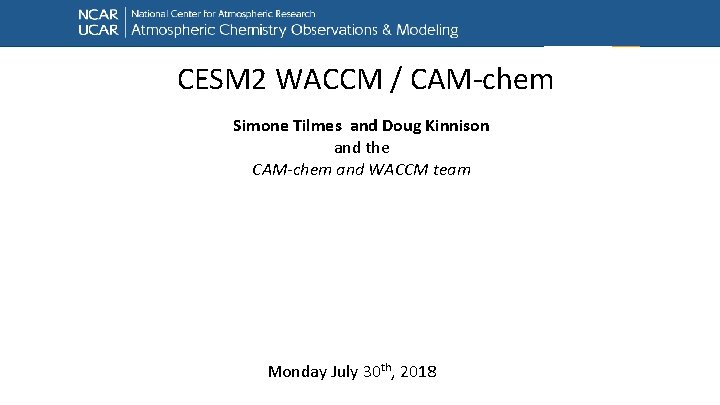 CESM 2 WACCM / CAM-chem Simone Tilmes and Doug Kinnison and the CAM-chem and