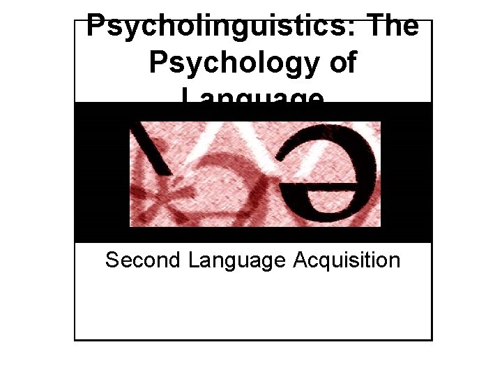 Psycholinguistics: The Psychology of Language Second Language Acquisition 