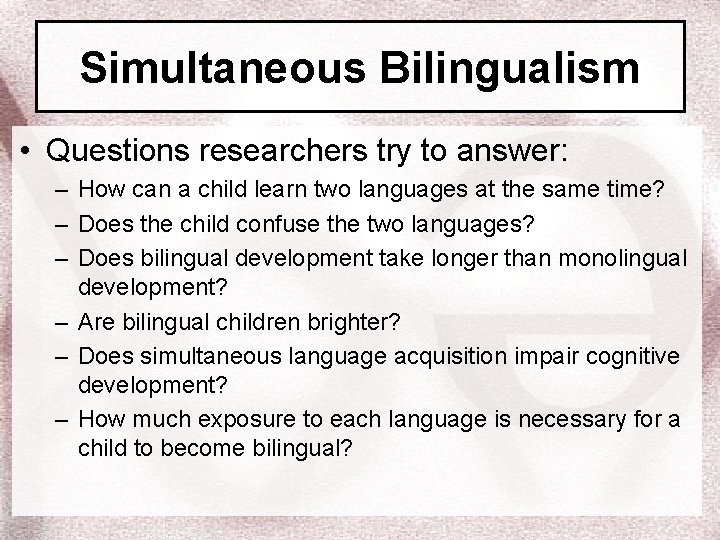 Simultaneous Bilingualism • Questions researchers try to answer: – How can a child learn