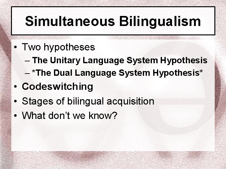 Simultaneous Bilingualism • Two hypotheses – The Unitary Language System Hypothesis – *The Dual