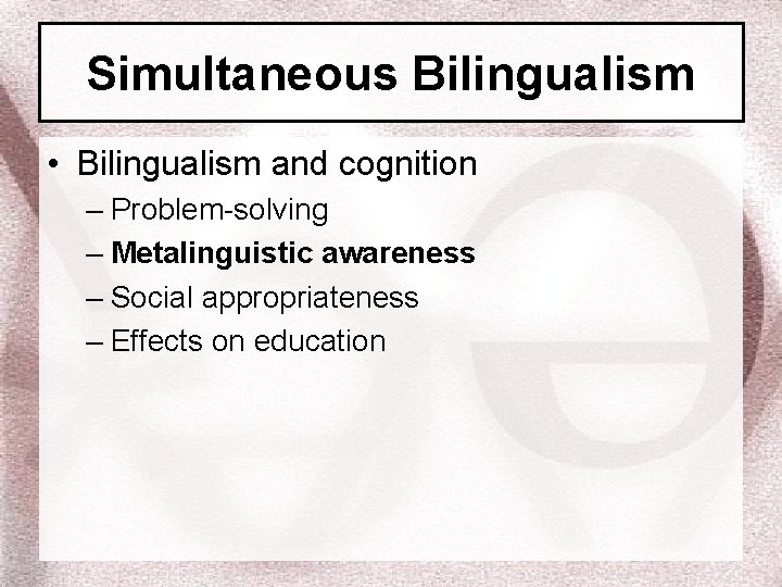 Simultaneous Bilingualism • Bilingualism and cognition – Problem-solving – Metalinguistic awareness – Social appropriateness