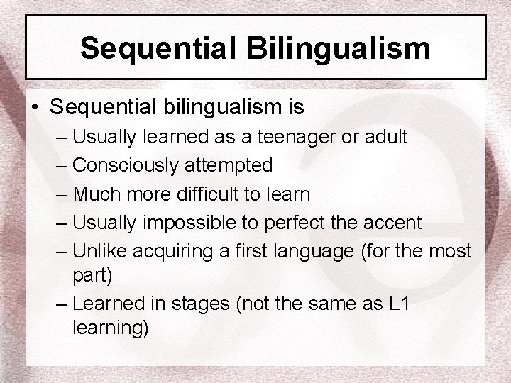 Sequential Bilingualism • Sequential bilingualism is – Usually learned as a teenager or adult