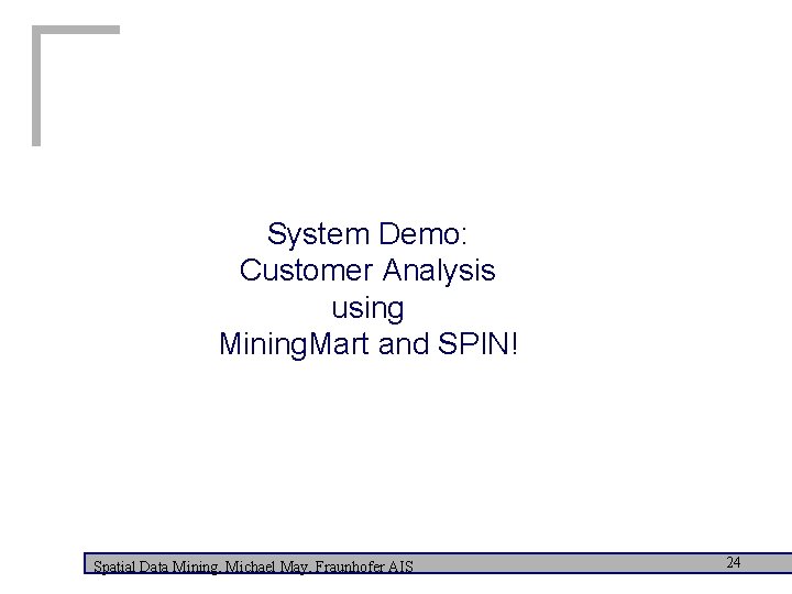 System Demo: Customer Analysis using Mining. Mart and SPIN! Spatial Data Mining, Michael May,