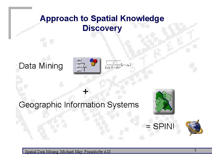 Approach to Spatial Knowledge Discovery Data Mining + Geographic Information Systems = SPIN! Spatial