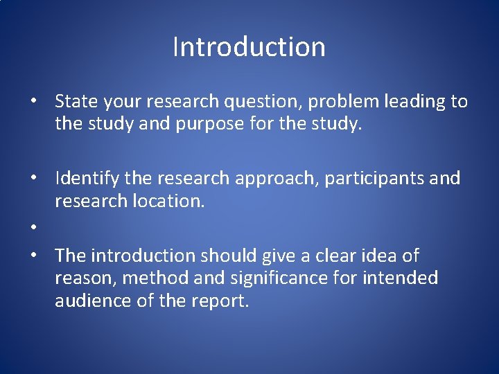 Introduction • State your research question, problem leading to the study and purpose for