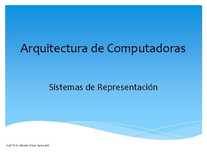 Arquitectura de Computadoras Sistemas de Representación Ingº Prof. Alberto Omar Spinsanti 