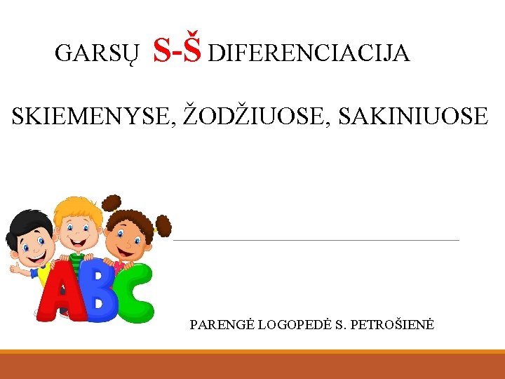 GARSŲ S-Š DIFERENCIACIJA SKIEMENYSE, ŽODŽIUOSE, SAKINIUOSE PARENGĖ LOGOPEDĖ S. PETROŠIENĖ 