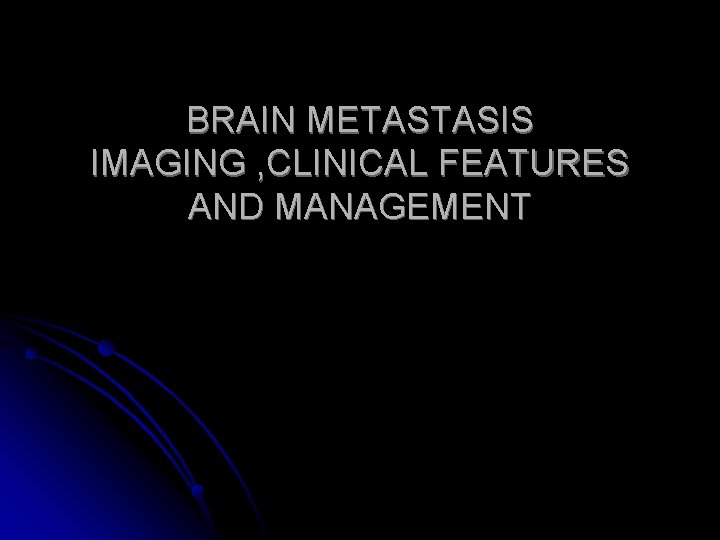 BRAIN METASTASIS IMAGING , CLINICAL FEATURES AND MANAGEMENT 