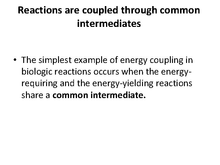 Reactions are coupled through common intermediates • The simplest example of energy coupling in