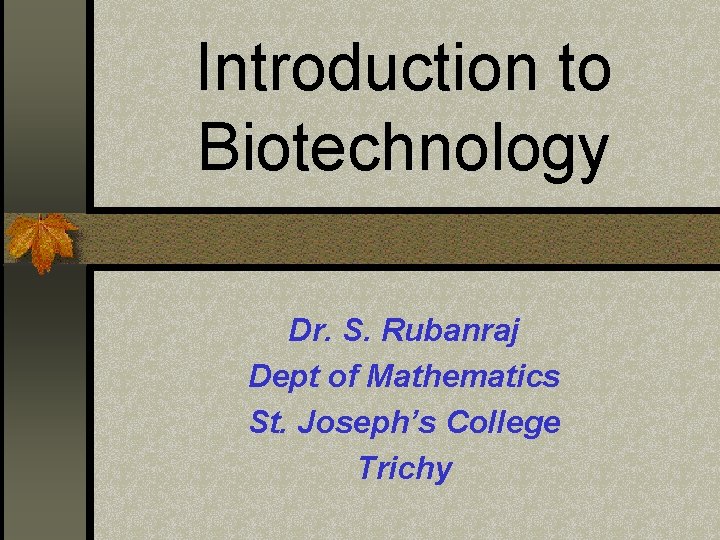 Introduction to Biotechnology Dr. S. Rubanraj Dept of Mathematics St. Joseph’s College Trichy 