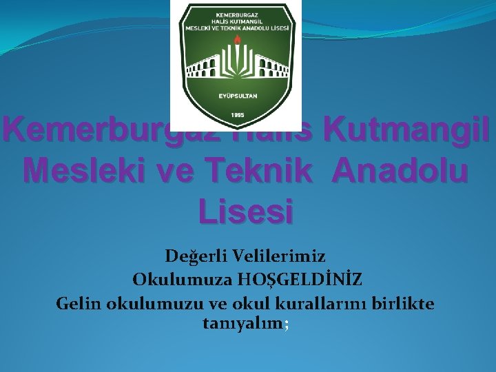 Kemerburgaz Halis Kutmangil Mesleki ve Teknik Anadolu Lisesi Değerli Velilerimiz Okulumuza HOŞGELDİNİZ Gelin okulumuzu