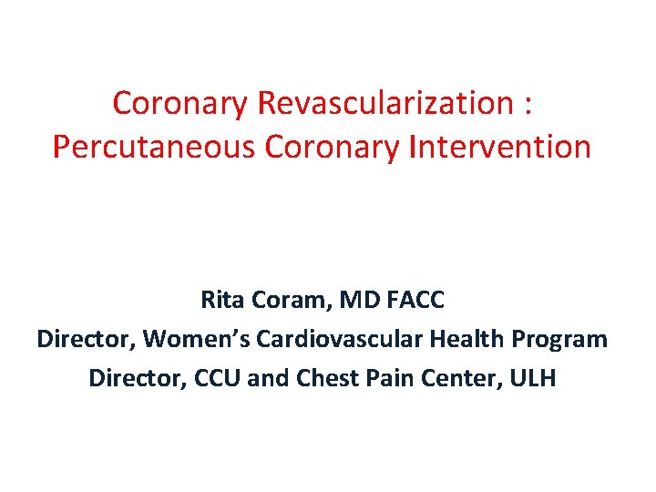 Coronary Revascularization : Percutaneous Coronary Intervention Rita Coram, MD FACC Director, Women’s Cardiovascular Health