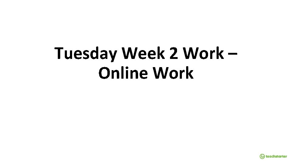 Tuesday Week 2 Work – Online Work 