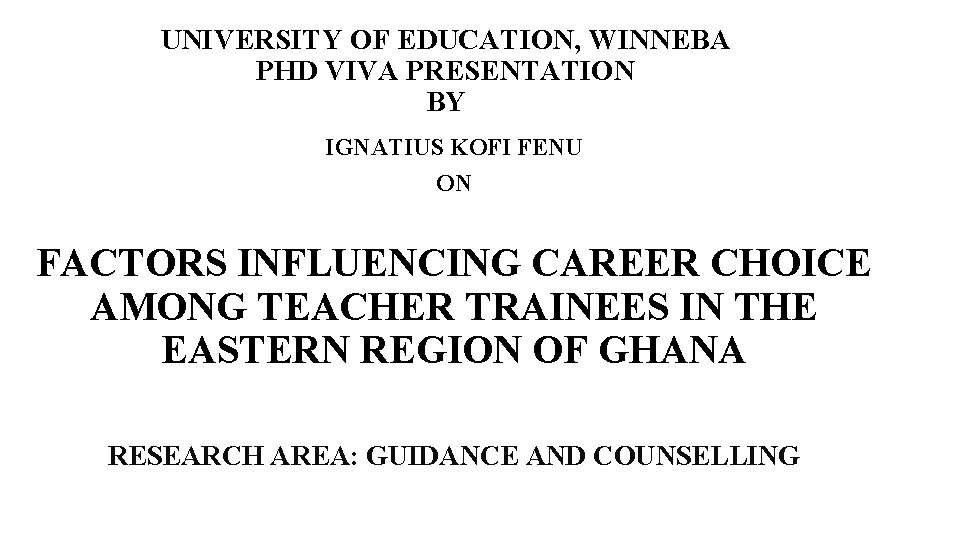 UNIVERSITY OF EDUCATION, WINNEBA PHD VIVA PRESENTATION BY IGNATIUS KOFI FENU ON FACTORS INFLUENCING