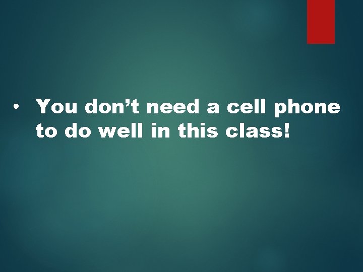  • You don’t need a cell phone to do well in this class!