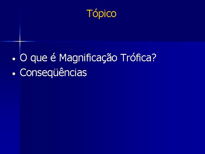 Tópico • • O que é Magnificação Trófica? Conseqüências 