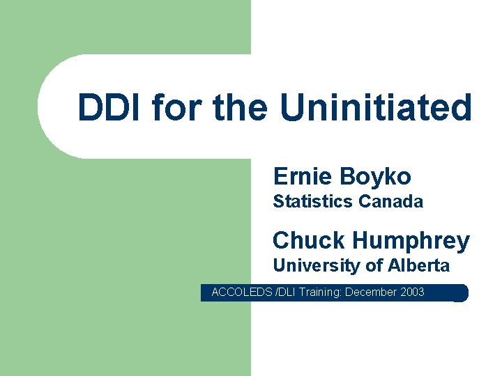DDI for the Uninitiated Ernie Boyko Statistics Canada Chuck Humphrey University of Alberta ACCOLEDS