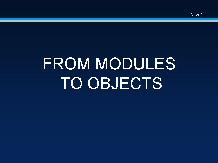 Slide 7. 1 FROM MODULES TO OBJECTS 