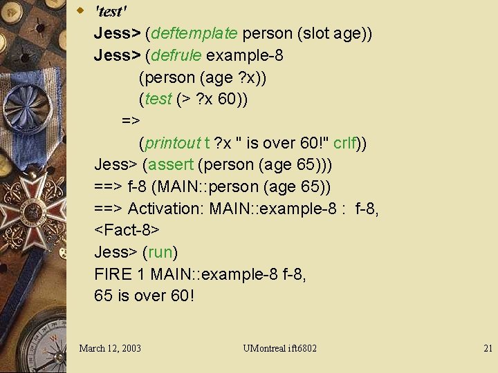 w 'test' Jess> (deftemplate person (slot age)) Jess> (defrule example-8 (person (age ? x))