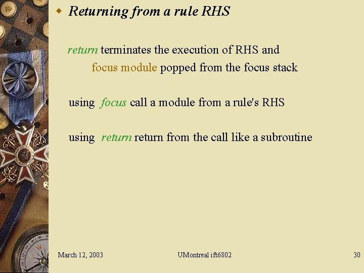 w Returning from a rule RHS return terminates the execution of RHS and focus
