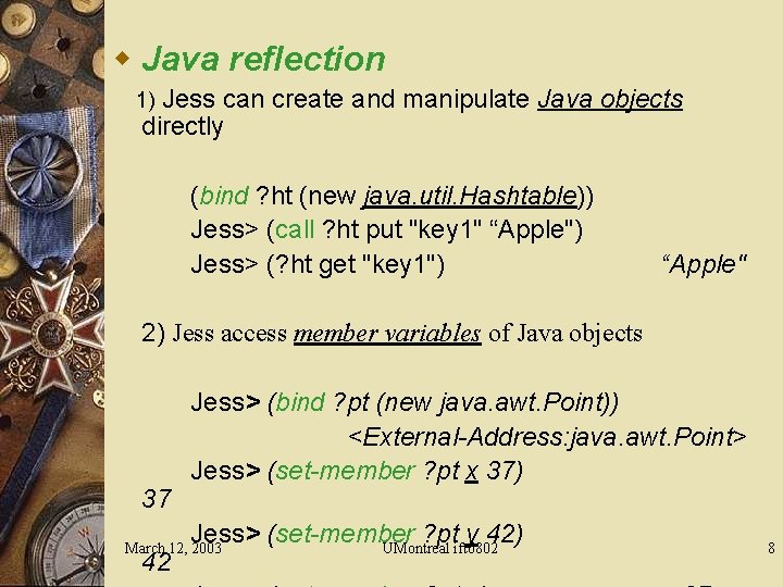w Java reflection 1) Jess can create and manipulate Java objects directly (bind ?