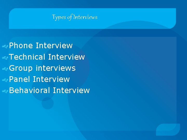 Types of Interviews Phone Interview Technical Interview Group interviews Panel Interview Behavioral Interview 