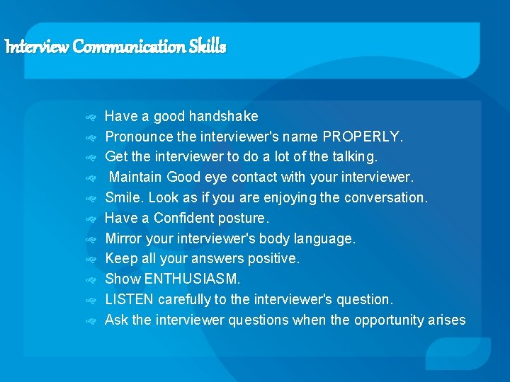 Interview Communication Skills Have a good handshake Pronounce the interviewer's name PROPERLY. Get the