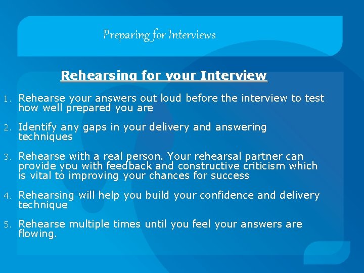 Preparing for Interviews Rehearsing for your Interview 1. Rehearse your answers out loud before