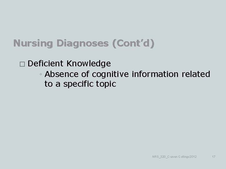 Nursing Diagnoses (Cont’d) � Deficient Knowledge ◦ Absence of cognitive information related to a