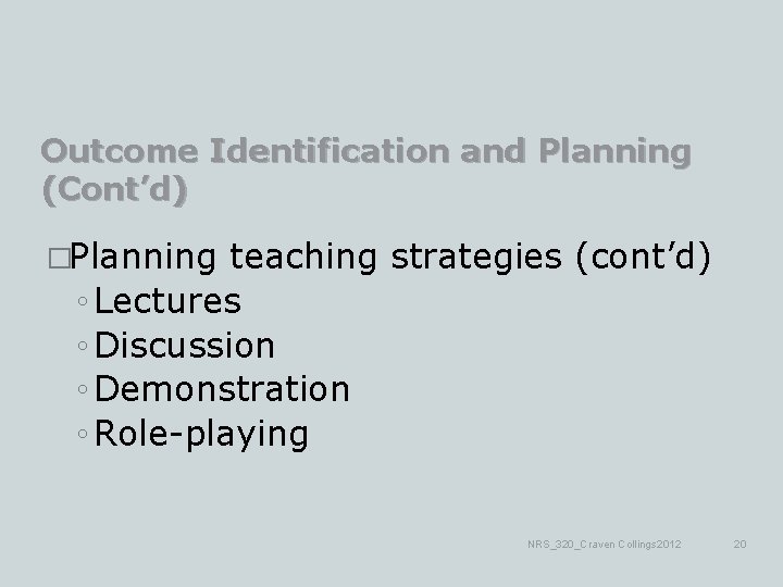 Outcome Identification and Planning (Cont’d) �Planning teaching strategies (cont’d) ◦ Lectures ◦ Discussion ◦
