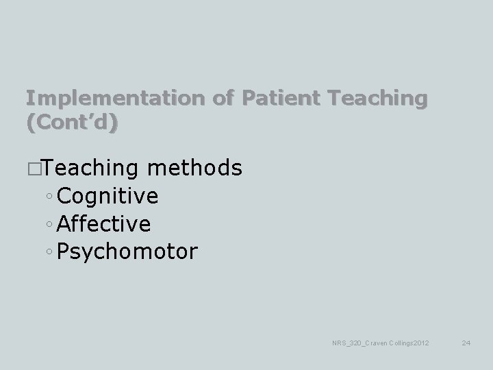 Implementation of Patient Teaching (Cont’d) �Teaching methods ◦ Cognitive ◦ Affective ◦ Psychomotor NRS_320_Craven