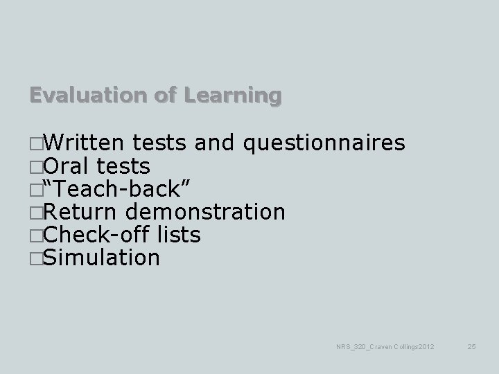 Evaluation of Learning �Written tests and questionnaires �Oral tests �“Teach-back” �Return demonstration �Check-off lists