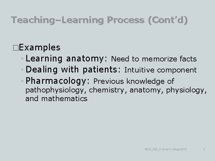 Teaching–Learning Process (Cont’d) �Examples ◦ Learning anatomy: Need to memorize facts ◦ Dealing with