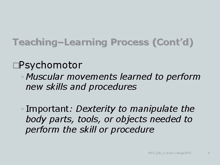 Teaching–Learning Process (Cont’d) �Psychomotor ◦ Muscular movements learned to perform new skills and procedures