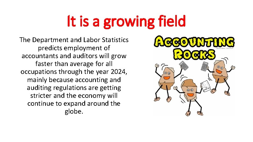 It is a growing field The Department and Labor Statistics predicts employment of accountants