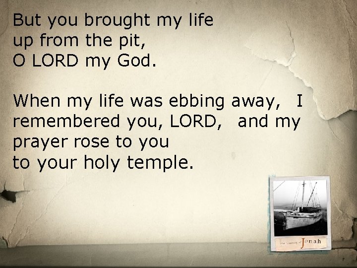 But you brought my life up from the pit, O LORD my God. When