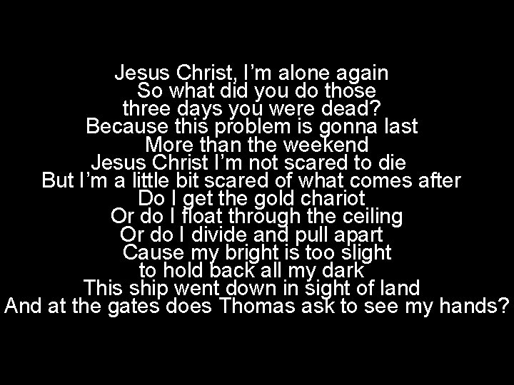 Jesus Christ, I’m alone again So what did you do those three days you