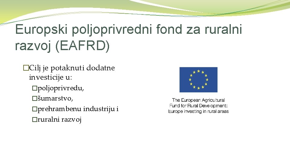 Europski poljoprivredni fond za ruralni razvoj (EAFRD) �Cilj je potaknuti dodatne investicije u: �poljoprivredu,