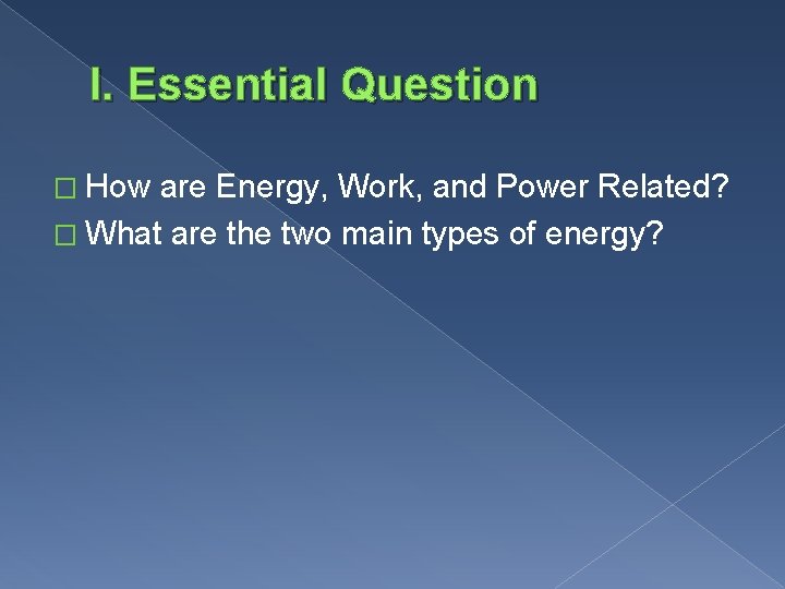I. Essential Question � How are Energy, Work, and Power Related? � What are