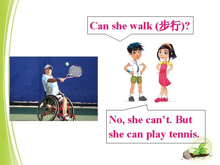 Can she walk (步行)? No, she can’t. But she can play tennis. 