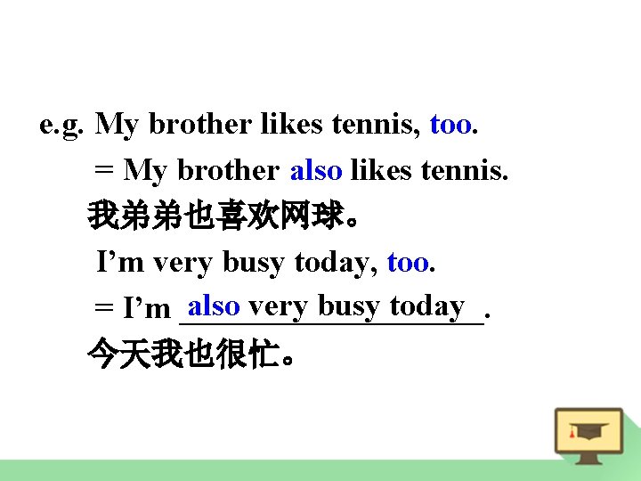 e. g. My brother likes tennis, too. = My brother also likes tennis. 我弟弟也喜欢网球。
