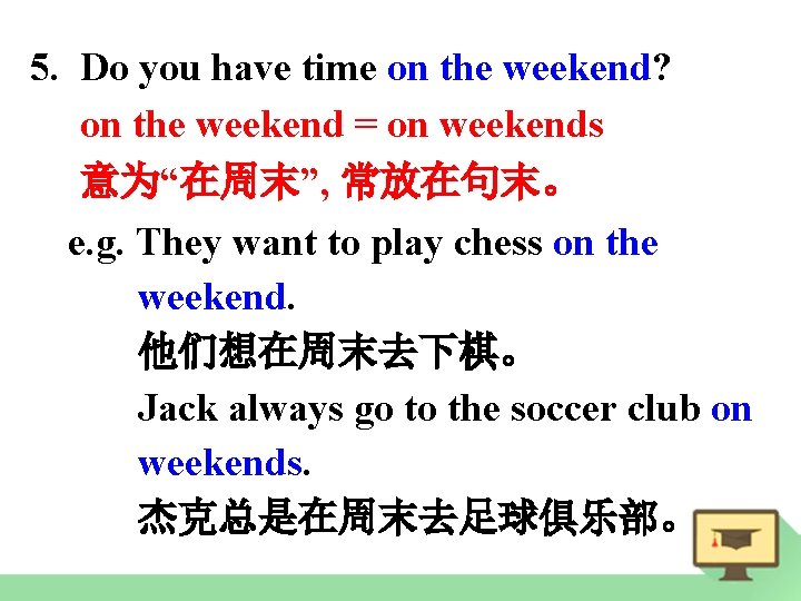 5. Do you have time on the weekend? on the weekend = on weekends