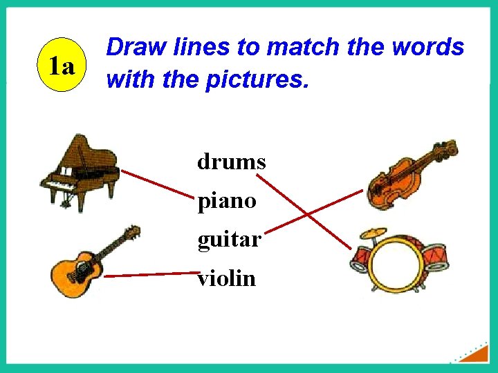 1 a Draw lines to match the words with the pictures. drums piano guitar