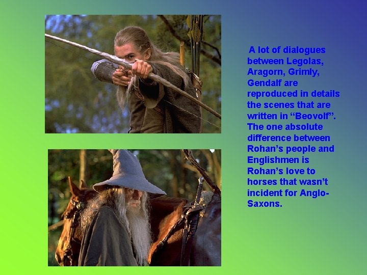 A lot of dialogues between Legolas, Aragorn, Grimly, Gendalf are reproduced in details the A lot of dialogues between Legolas, Aragorn, Grimly, Gendalf are reproduced in details the