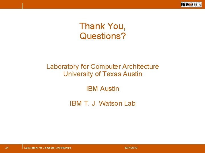 Thank You, Questions? Laboratory for Computer Architecture University of Texas Austin IBM T. J.